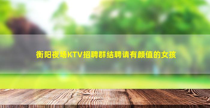 衡阳夜场KTV招聘群结聘请有颜值的女孩